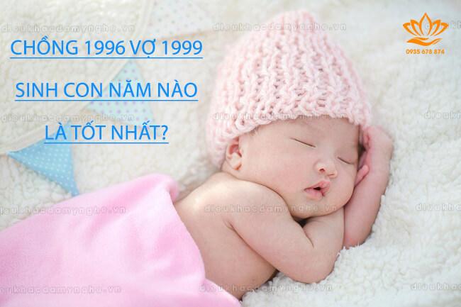Chồng 1996 vợ 1999 sinh con năm nào hợp? 2024, 2025, 2026